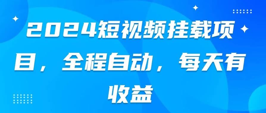 2024短视频挂载项目，全程自动，每天有收益