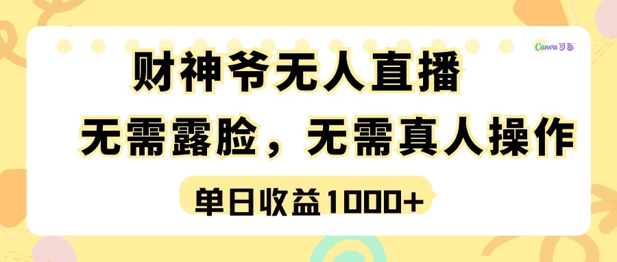 最强风口，财神爷无人直播，单日收益1000+，实操项目，无需露脸，无需真人操作