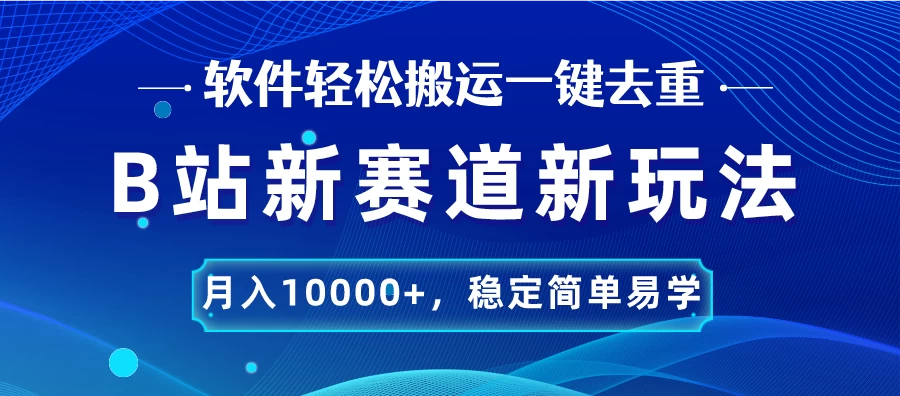 B站新赛道新玩法，软件轻松搬运一键去重，月入10000+，稳定简单易学