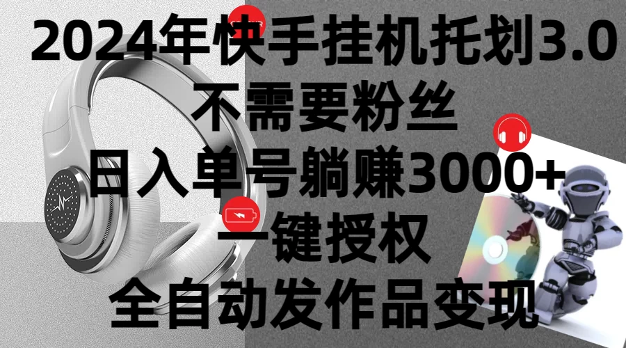 2024年挂机托管计划3.0，不需要粉丝，日入单号躺赚3000+，一键授权自动发作品变现