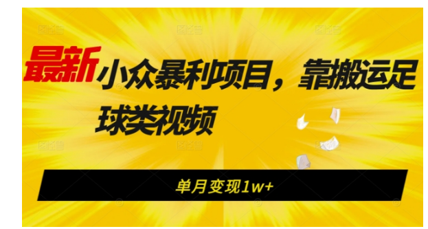 最新小众暴利项目，靠搬运足球类视频，单月变现1w+