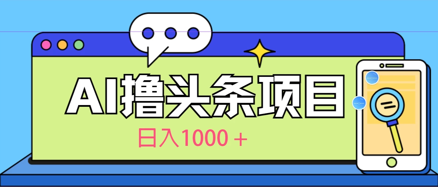 今日头条，AI一键生成文章100%过原创，当天起号第二天见收益，轻松日入1000+