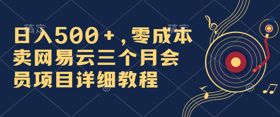 日入500+，零成本卖网易云三个月会员，合法合规，赶紧抓住风口吃肉！