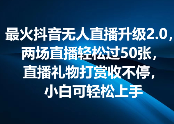 最火抖音无人直播2.0升级新玩法，弹幕游戏互动，两场直播轻松5000+，直播礼物打赏收不停，小白可上手，内部姿势操作