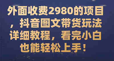 外面收费2980的项目，抖音图文带货玩法详细教程，看完小白也能轻松上手！