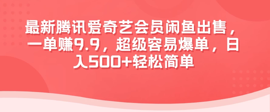 最新腾讯爱奇艺会员闲鱼出售，一单赚9.9，超级容易爆单，日入500+轻松简单