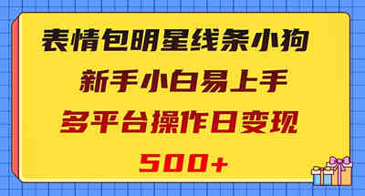 表情包明星线条小狗变现项目，小白易上手多平台操作日变现500+