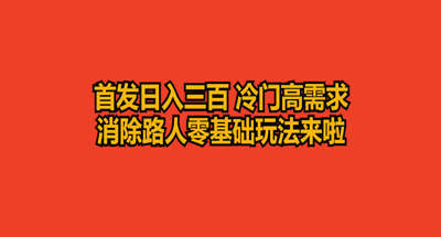 首发日入三百 冷门高需求消除路人零基础玩法来啦