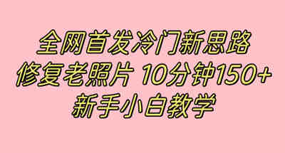 全网首发冷门新思路，修复老照片，10分钟收益150+，适合新手操作的项目