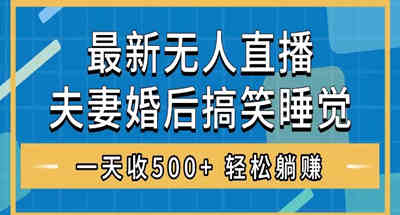 无人直播最新玩法，婚后夫妻睡觉整蛊，礼物收不停，睡后收入500+，轻松