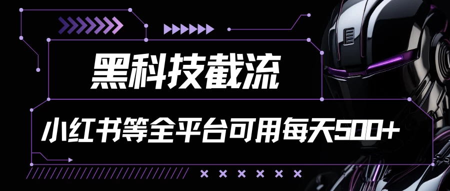 黑科技截流，小红书等全平台可用！每天引流500+