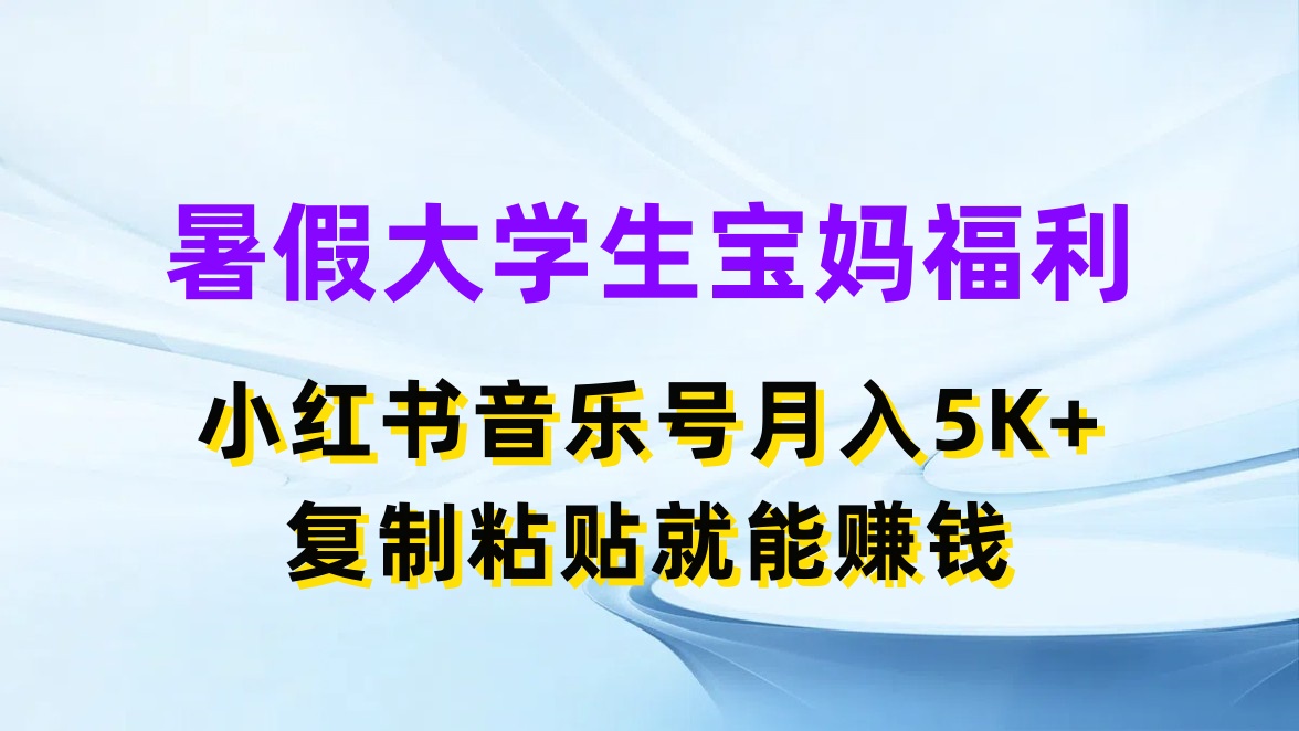 暑假大学生宝妈福利，小红书音乐号月入5K+，简单复制粘贴就能赚收益