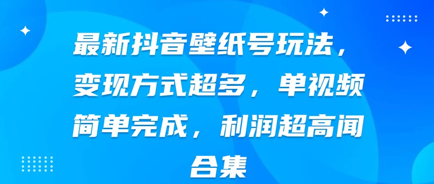 最新抖音壁纸号玩法，变现方式超多，单视频简单完成，利润超高