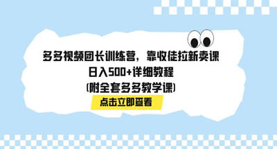 多多视频团长训练营，靠收徒拉新卖课，日入500+详细教程(附全套多多教学课)