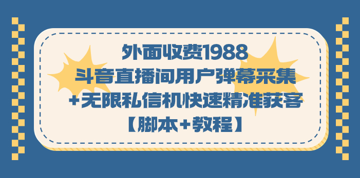 外面收费1988斗音直播间用户弹幕采集+无限私信机快速精准获客【脚本+教程】